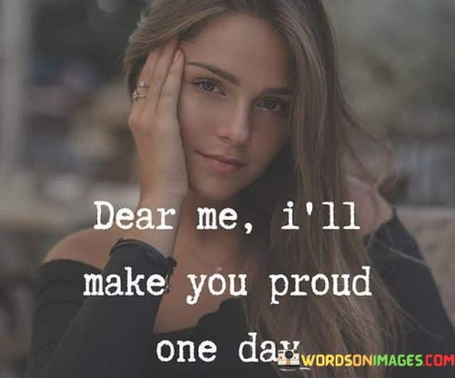 Dear Me I'll Make You Proud One Day Quotes