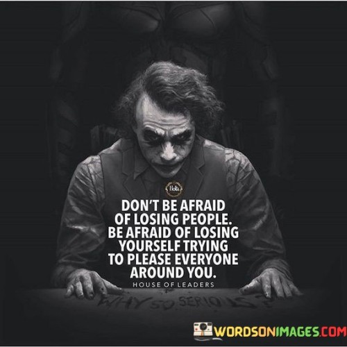 Don't Be Afraid Of Losing People Be Afraid Of Losing Yourself Trying To Please Everyone Quotes