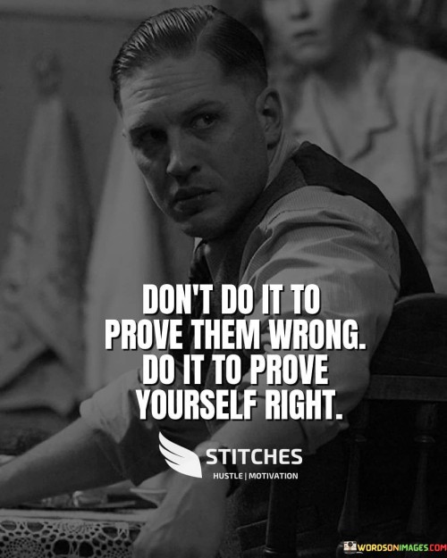 Dont-Do-It-To-Prove-Them-Wrong-Do-It-To-Prove-Yourself-Right-Quotes.jpeg