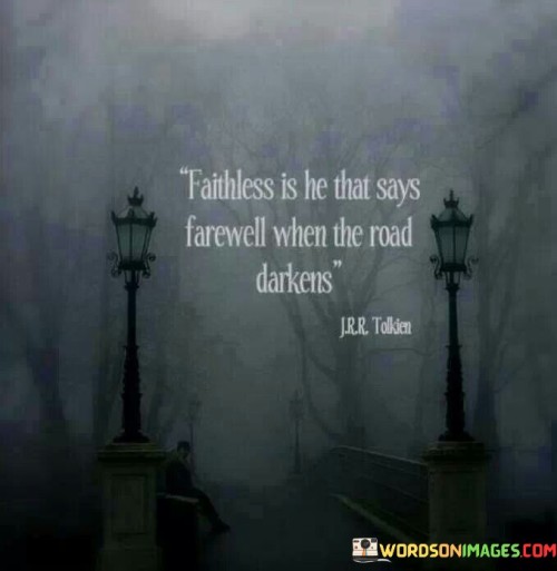 Faithless Is He That Says Farewell When The Road Darkens Quotes