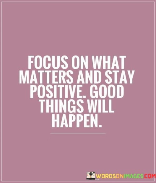 Focus On What Matters And Stay Positive Good Things Will Happen Quotes