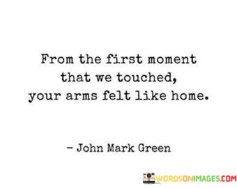 From The First Moment That We Touched Your Arms Like Home Quotes