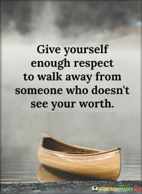 Give-Yourself-Enough-Respect-To-Walk-Away-From-Someone-Who-Doesnt-See-Quotes.jpeg