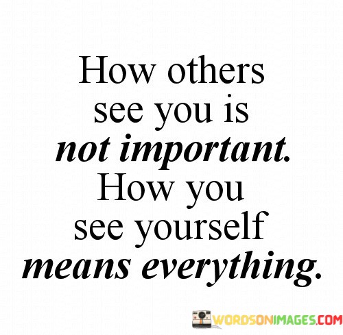 How-Others-See-You-Is-Not-Important-How-You-See-Yourself-Quotes.jpeg
