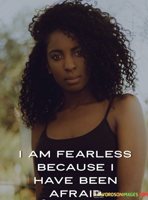 I-Am-Fearless-Because-I-Have-Been-Afraid-Quotes.jpeg