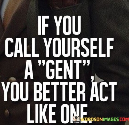 If You Call Yourself A Gent You Better Act Like One Quotes