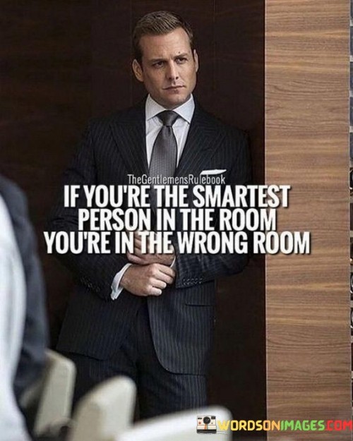 If You're The Smartest Person In The Room You're In The Quotes