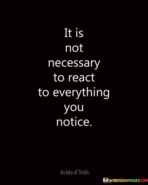 It Is Not Necessary To React To Everything You Notice Quotes