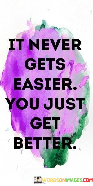 It-Never-Gets-Easier-You-Just-Get-Better-Quotes.jpeg
