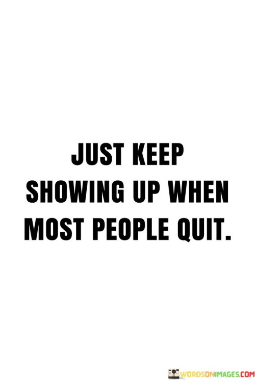 Just Keep Showing Up When Most People Quit Quotes