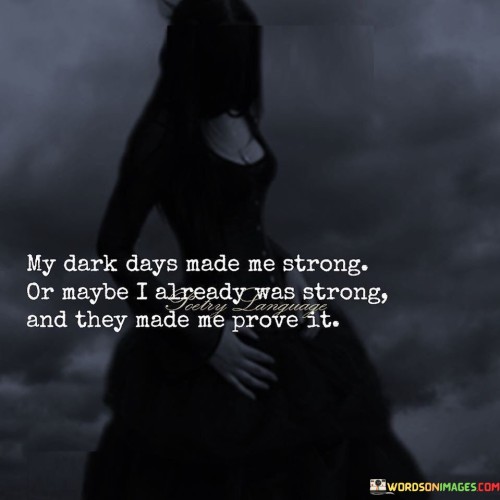 My Dark Days Made Me Strong Or Maybe I Quotes
