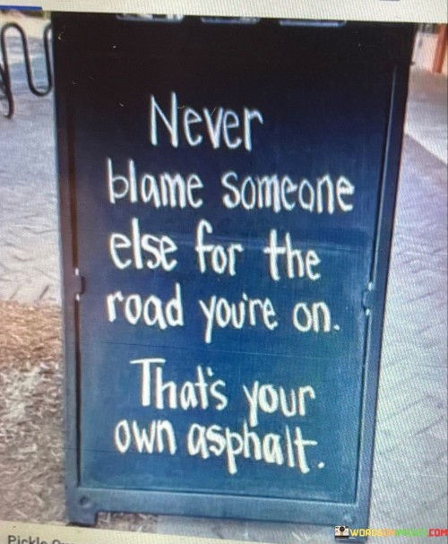 Never Blame Someone Else For The Road You're On That's Your Own Quotes