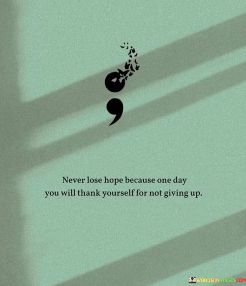 Never Lose Hope Because One Day You Will Thank Yourself For Not Giving Quotes