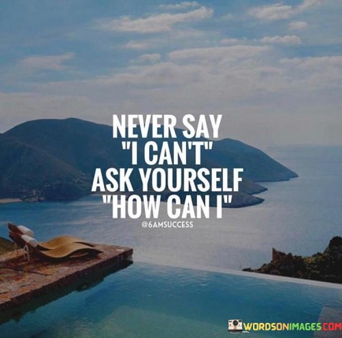 Never-Say-I-Cant-Ask-Yourself-How-Can-I-Quotesf725f0c33d25320d.jpeg