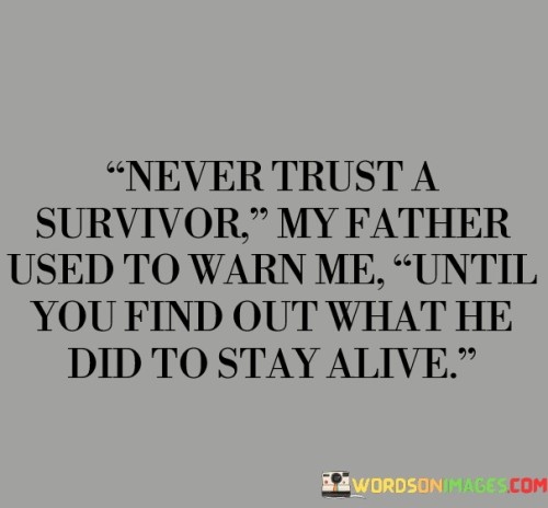 Never Trust A Survivor My Father Used To Warn Me Until Quotes