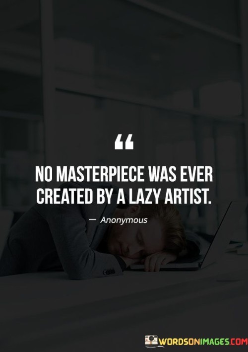 No-Masterpiece-Was-Ever-Created-By-A-Lazy-Artist-Quotes.jpeg