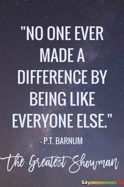 No One Ever Made A Difference By Being Like Everyone Else Quotes