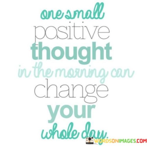 One Small Positive Thought In The Morning Can Change Your Whole Day Quotes