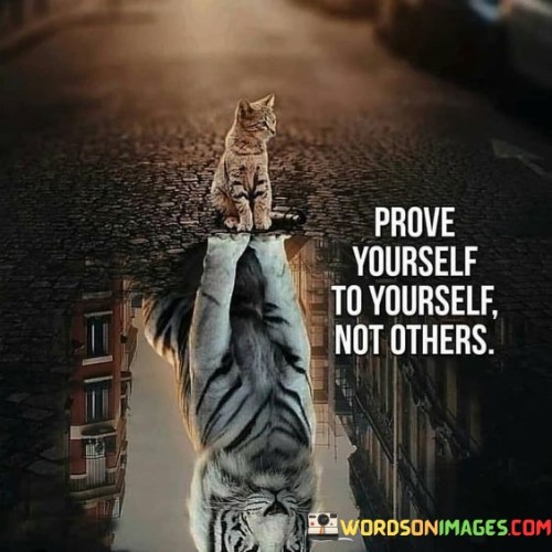 Prove Yourself To Yourself Not Others Quotes