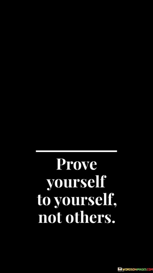 Prove Yourself To Yoursellf Not Others Quotes