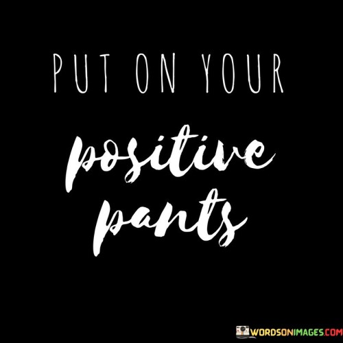 Put-On-Your-Positive-Pants-Quotes.jpeg