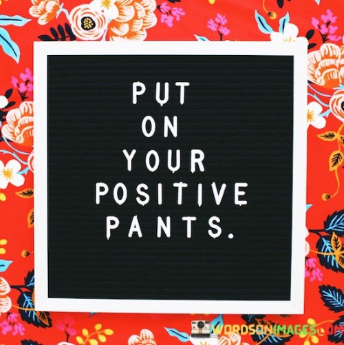 Put On Your Positive Pants Quotes