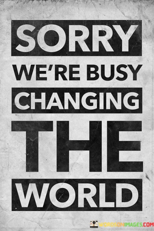 Sorry We're Busy Changing The World Quotes