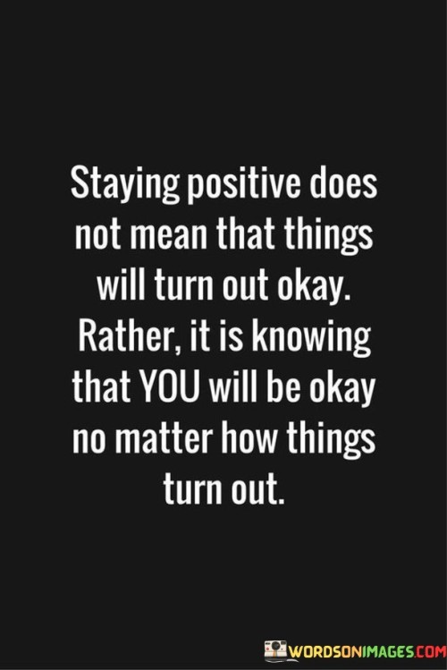 Staing Positive Does Not Mean That Things Will Turn Out Okay Rather Quotes