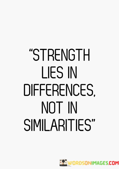 Strength Lies In Differences Not In Similarities Quotes