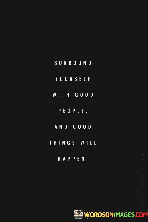 Surround-Yourself-With-Good-People-And-Good-Things-Will-Happen-Quotes.jpeg