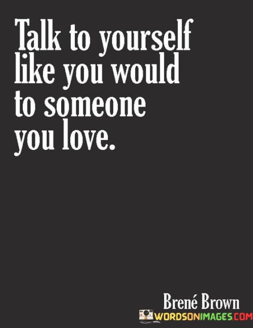 Talk To Yourself Like You Would To Someone You Love Quotes
