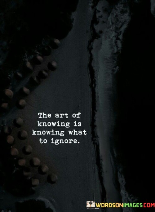 The-Art-Of-Knowing-Is-Knowing-What-To-Ignore-Quotes.jpeg