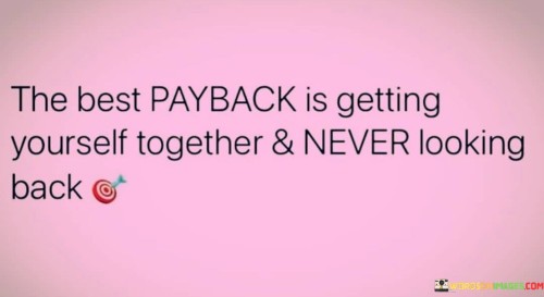 The Best Payback Is Getting Yourself Together & Never Looking Back Quotes