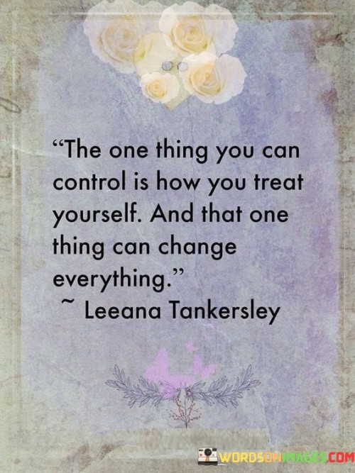 The One Thing You Can Control Is How You Treat Yourself Quotes