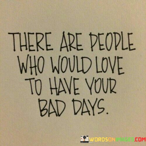 There-Are-People-Who-Would-Love-To-Have-Your-Bad-Days-Quotes.jpeg
