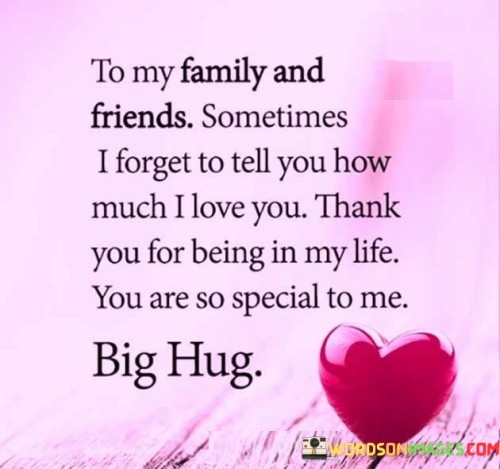 To My Family And Friends Sometimes I Forget To Tell You How Much I Love You Thank Quotes