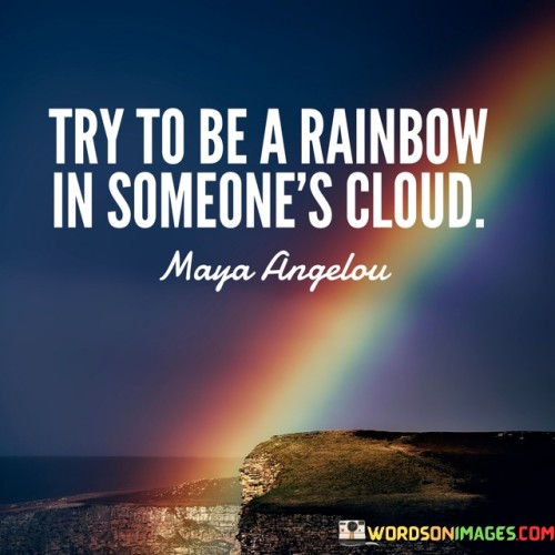 Try-To-Be-A-Rainbow-In-Someones-Cloud-Quotes.jpeg