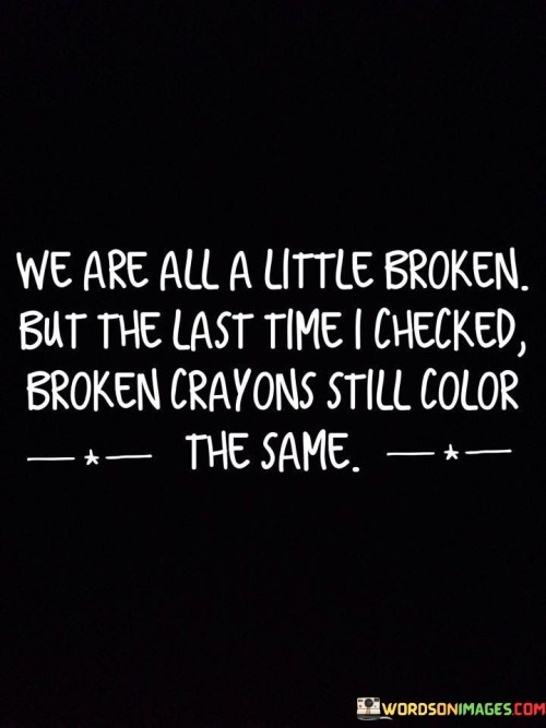 We Are All A Little Broken But The Last Time I Checked Broken Quotes