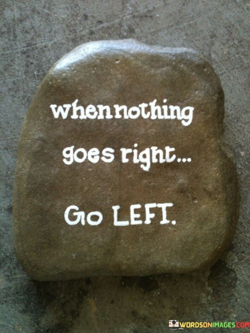 When Nothing Goes Right Go Left Quotes