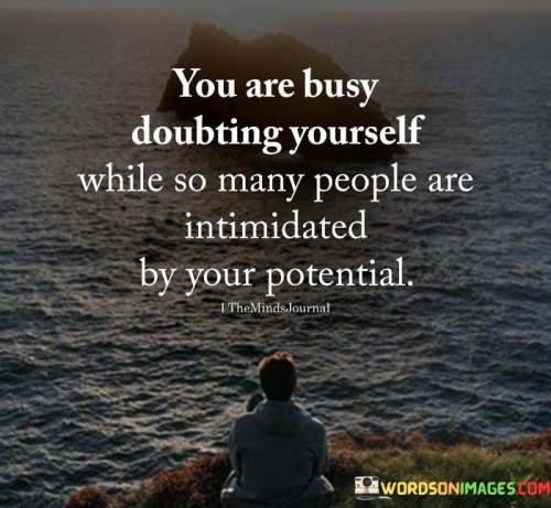 You-Are-Busy-Doubting-Yourself-While-So-Many-People-Are-Intimidated-By-Your-Potential-Quotes.jpeg