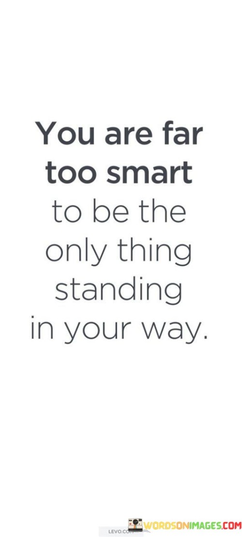 You Are Far Too Smart To Be The Only Thing Standing In Your Way Quotes