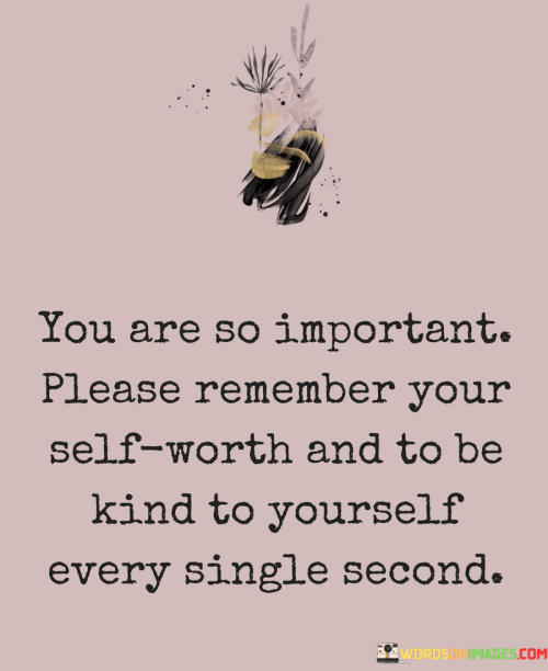 You-Are-So-Important-Please-Remember-Your-Self-Worth-And-To-Be-Kind-To-Yourself-Quotes