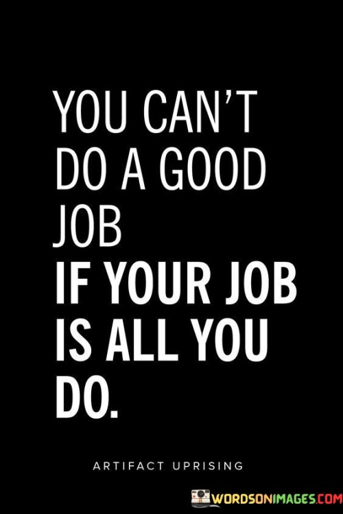 You Can't Do A Good Job If Your Job Is All You Do Quotes