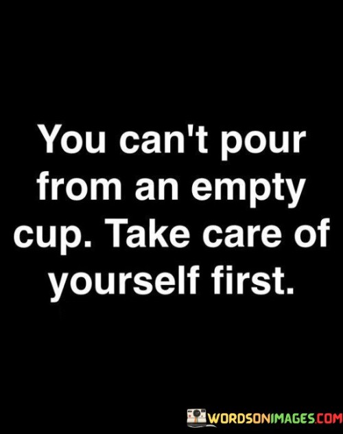 You Can't Pour From An Empty Cup Take Care Of Yourself First Quotes