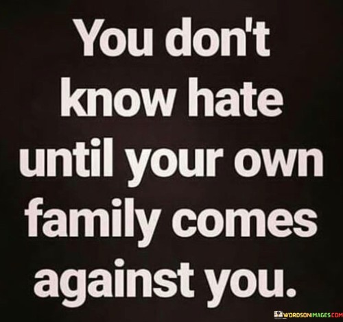 You Don't Know Hate Until Your Own Family Comes Against You Quotes