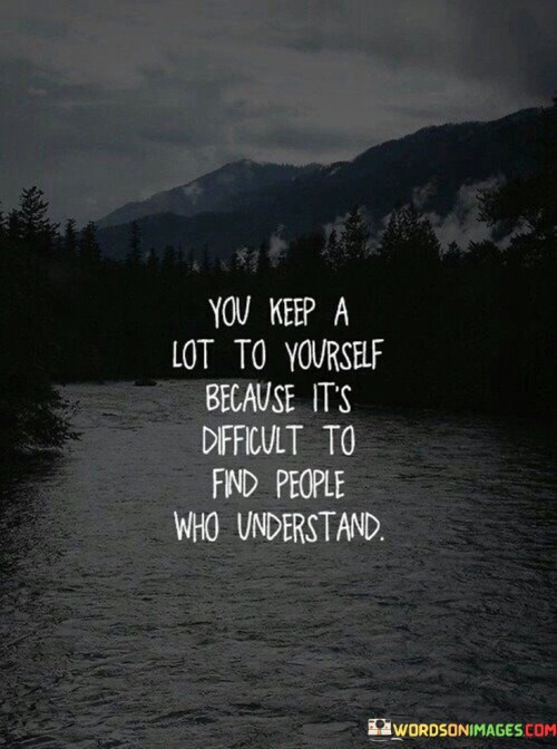 You Keep A Lot To Yourself Because It's Difficult To Find People Who Understand Quotes