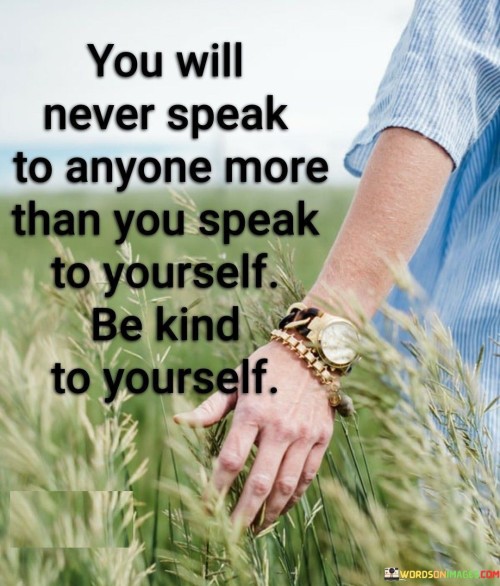 You-Will-Never-Speak-To-Anyone-More-Than-You-Speak-To-Yourself-Be-Kind-To-Yourself-Quotes.jpeg