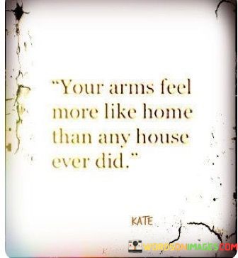 Your Arms Feel More Like Home Than Any House Ever Did Quotes