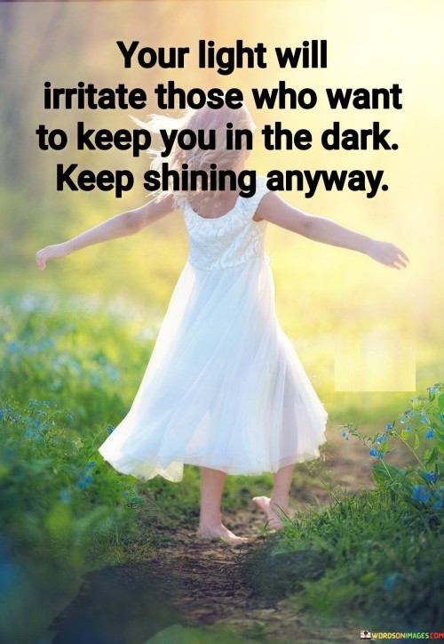 Your Light Will Irritate Those Who Want To Keep You In The Dark Keep Shining Anyway Quotes
