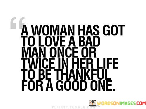 A-Woman-Has-Got-To-Love-A-Bad-Man-Once-Or-Twice-In-Her-Life-To-Be-Thankful-Quotes.jpeg